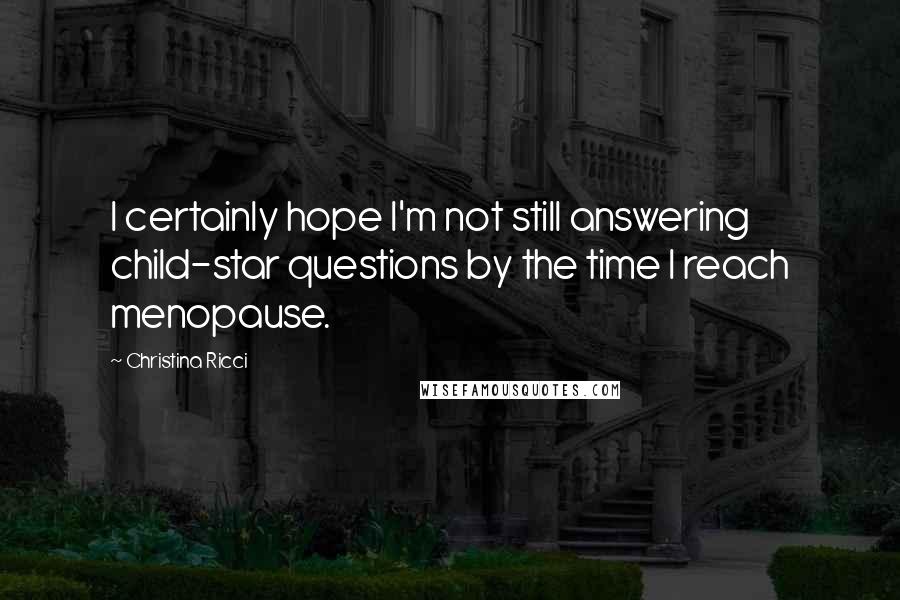 Christina Ricci Quotes: I certainly hope I'm not still answering child-star questions by the time I reach menopause.