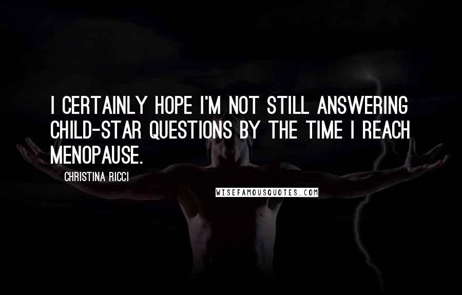 Christina Ricci Quotes: I certainly hope I'm not still answering child-star questions by the time I reach menopause.