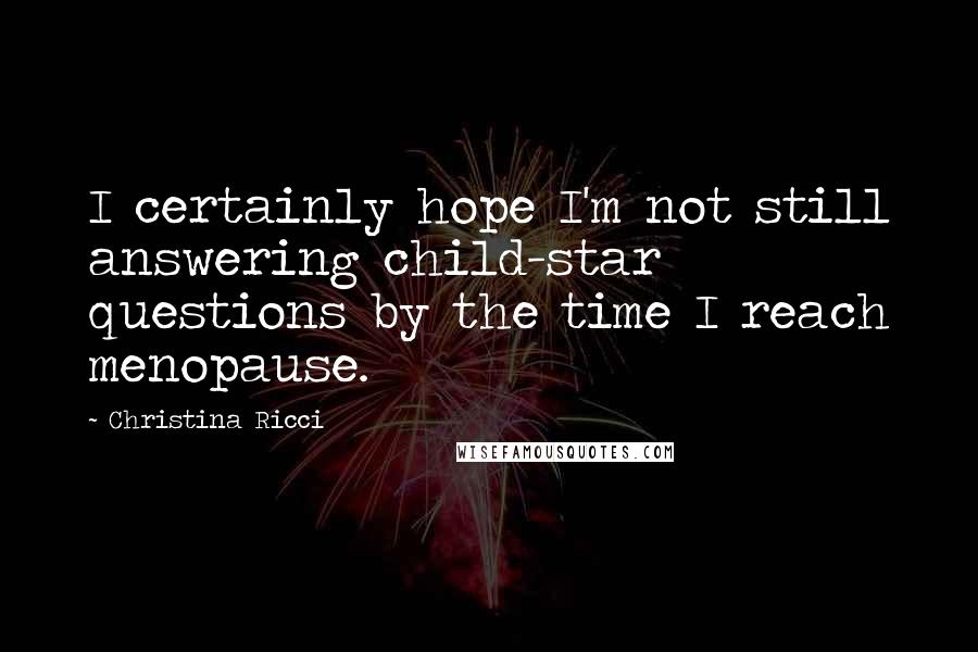 Christina Ricci Quotes: I certainly hope I'm not still answering child-star questions by the time I reach menopause.