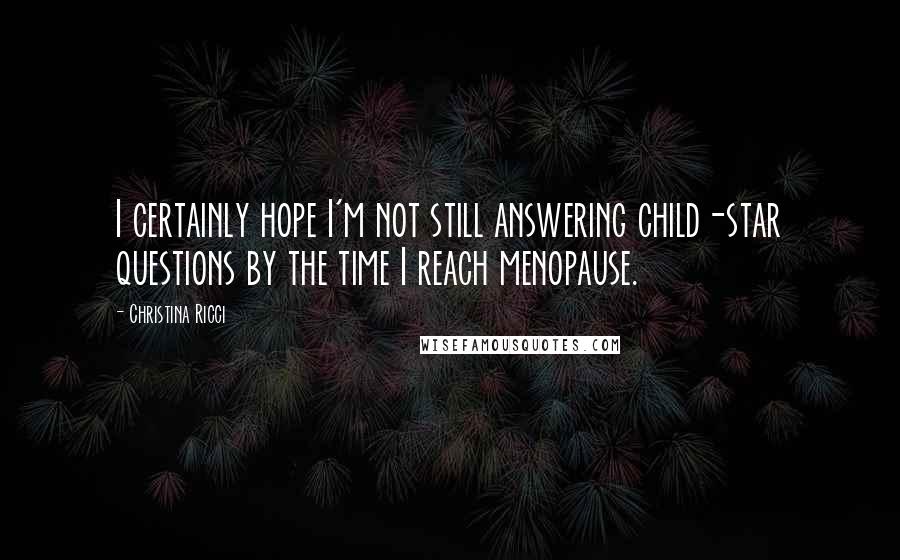 Christina Ricci Quotes: I certainly hope I'm not still answering child-star questions by the time I reach menopause.