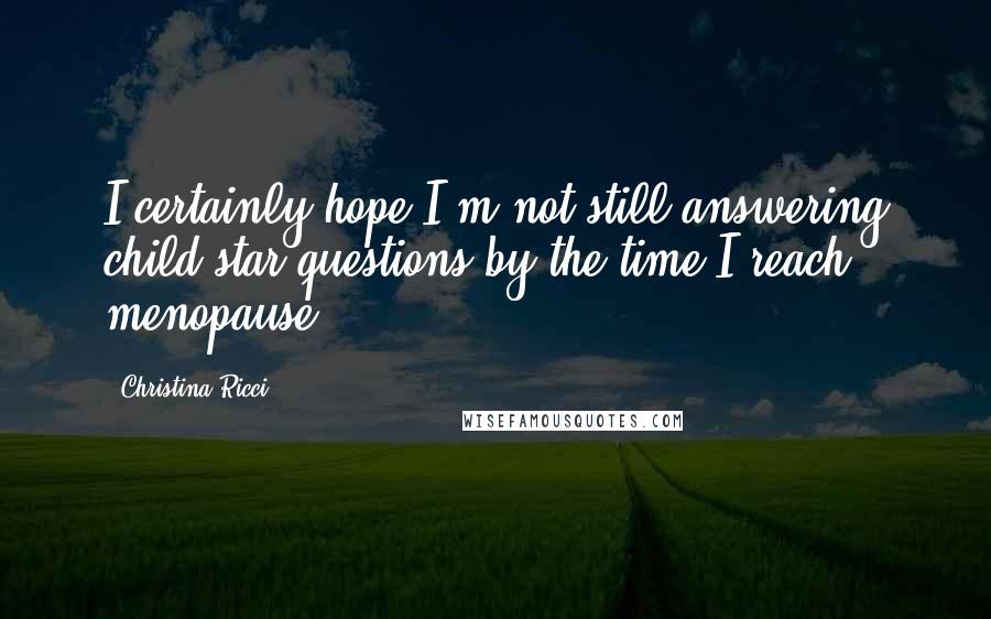 Christina Ricci Quotes: I certainly hope I'm not still answering child-star questions by the time I reach menopause.