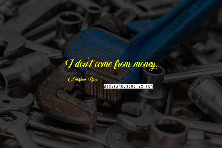 Christina Ricci Quotes: I don't come from money.