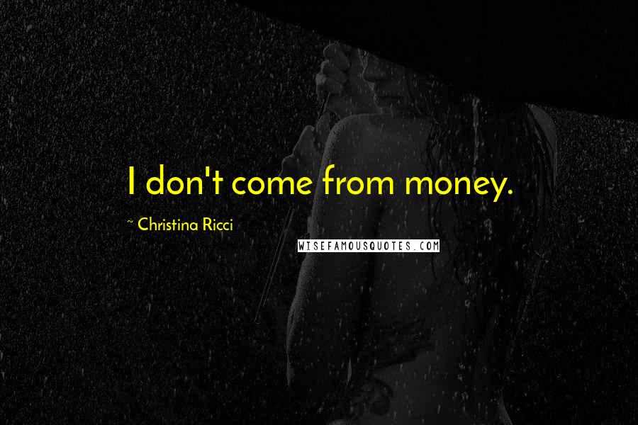 Christina Ricci Quotes: I don't come from money.