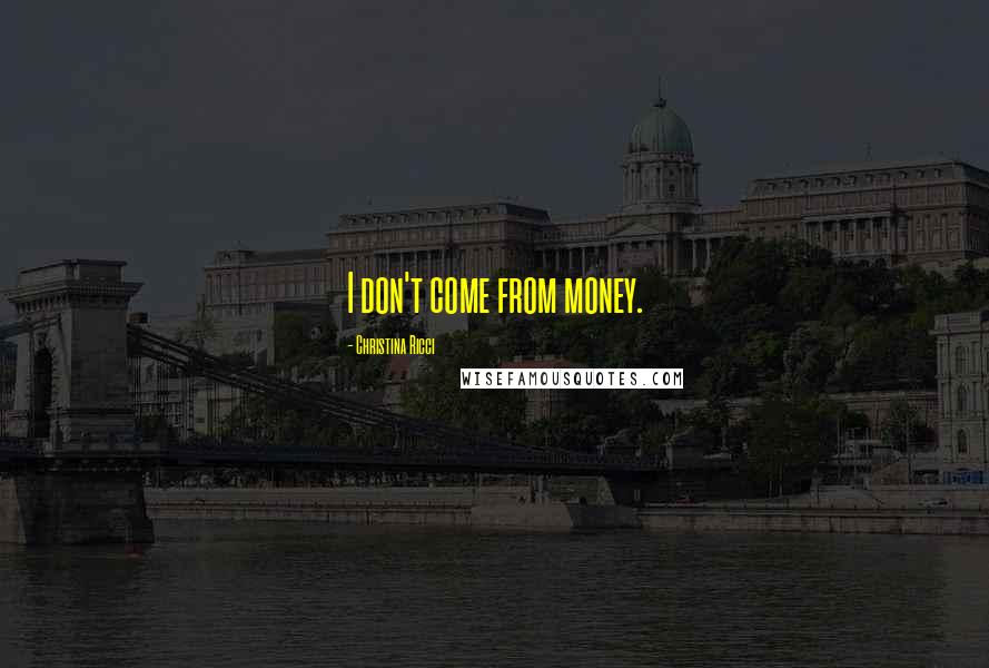 Christina Ricci Quotes: I don't come from money.