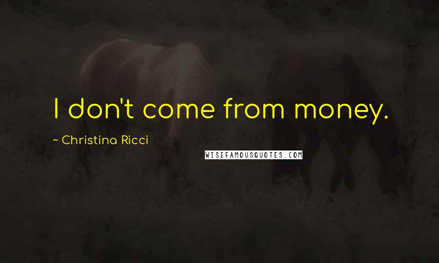 Christina Ricci Quotes: I don't come from money.