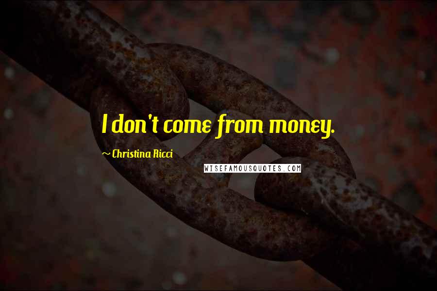 Christina Ricci Quotes: I don't come from money.