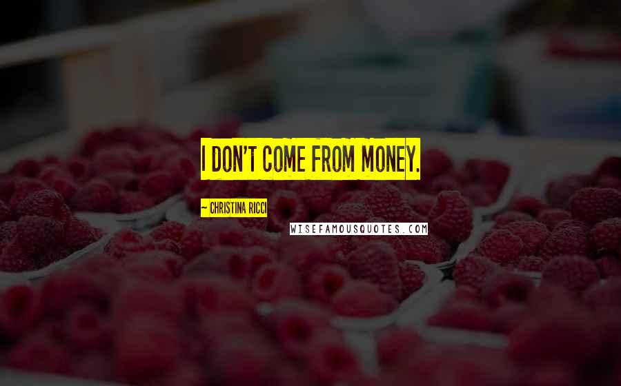 Christina Ricci Quotes: I don't come from money.