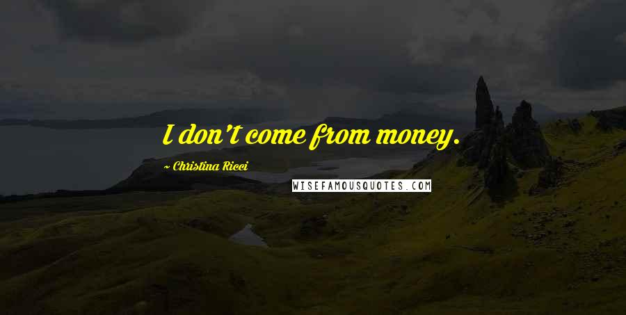 Christina Ricci Quotes: I don't come from money.