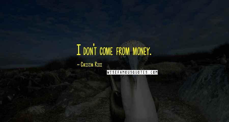Christina Ricci Quotes: I don't come from money.