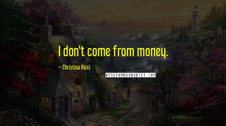 Christina Ricci Quotes: I don't come from money.