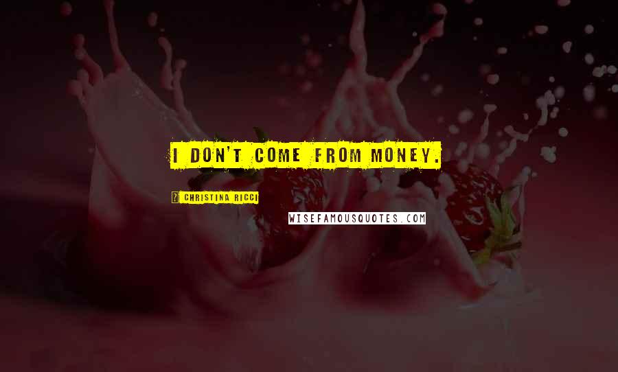 Christina Ricci Quotes: I don't come from money.
