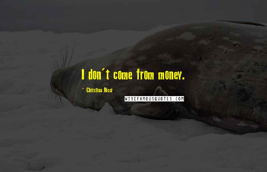 Christina Ricci Quotes: I don't come from money.
