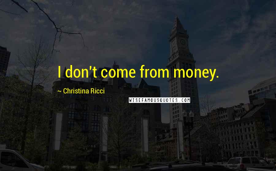 Christina Ricci Quotes: I don't come from money.