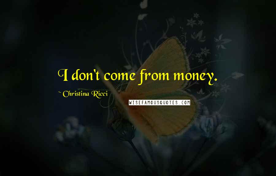 Christina Ricci Quotes: I don't come from money.