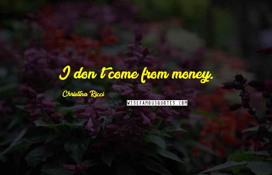 Christina Ricci Quotes: I don't come from money.
