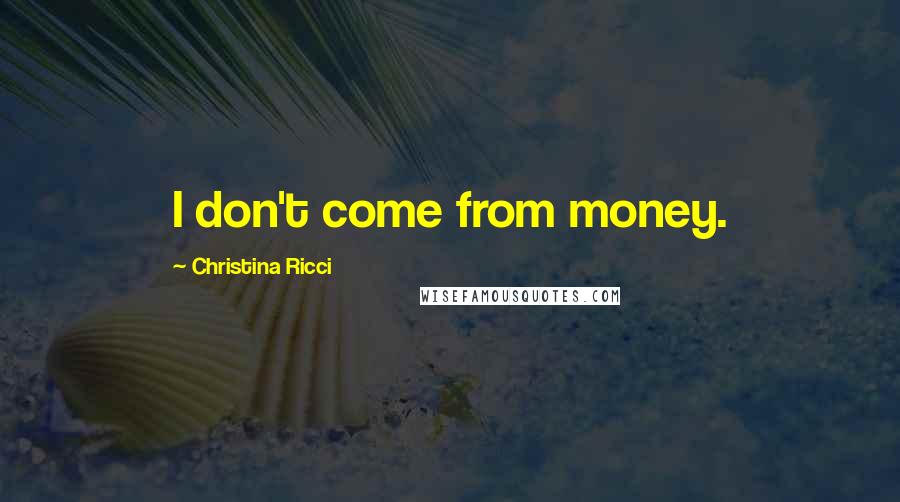 Christina Ricci Quotes: I don't come from money.