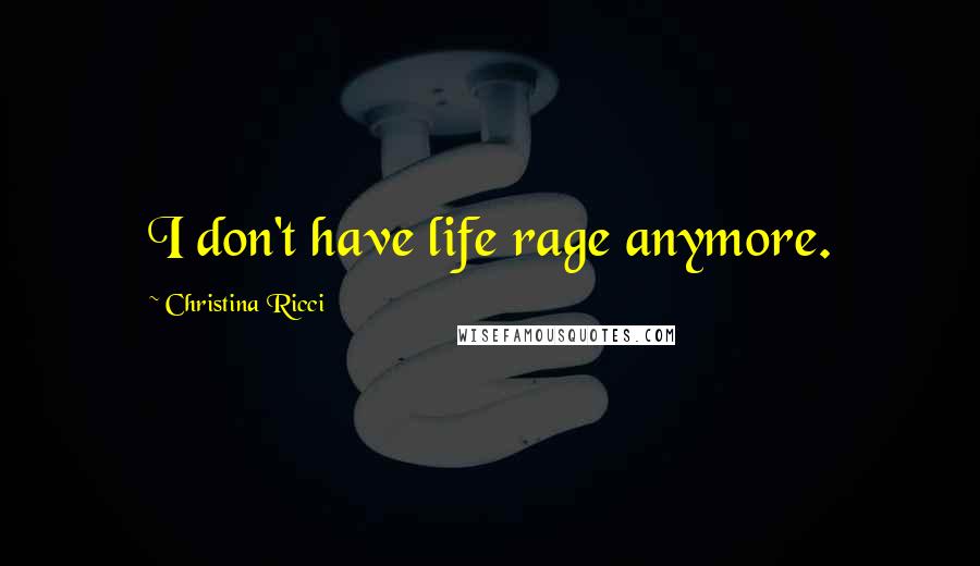 Christina Ricci Quotes: I don't have life rage anymore.