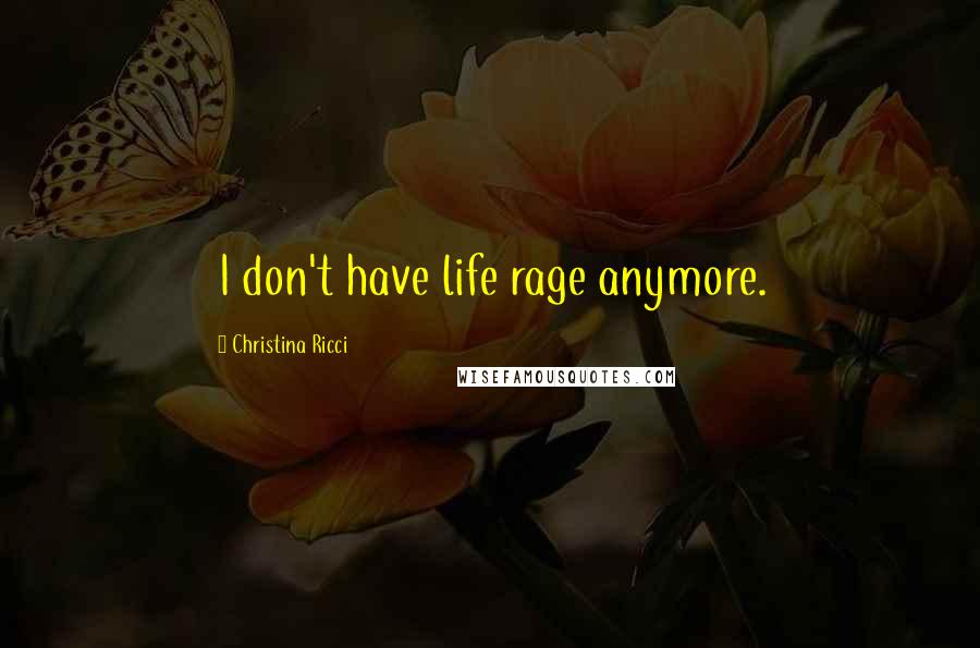 Christina Ricci Quotes: I don't have life rage anymore.