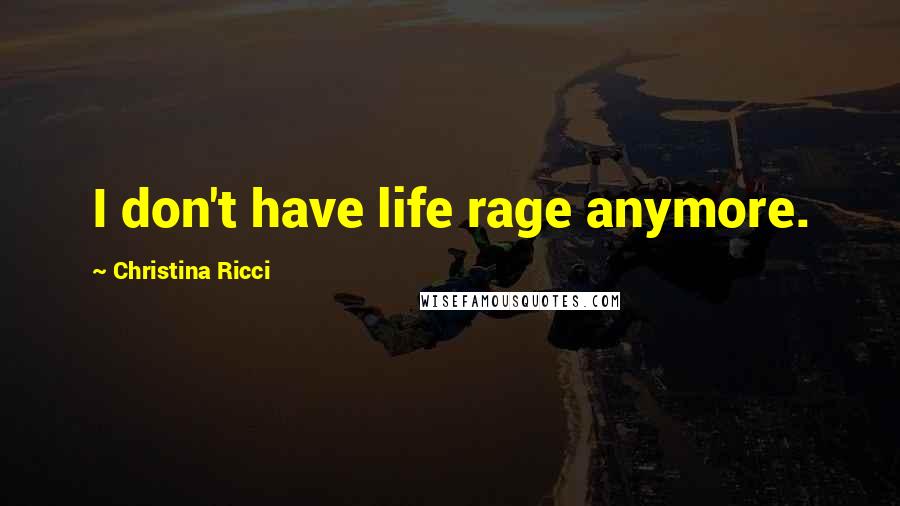 Christina Ricci Quotes: I don't have life rage anymore.