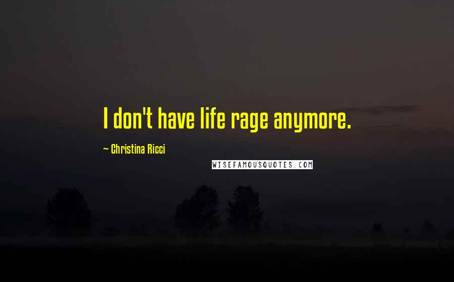 Christina Ricci Quotes: I don't have life rage anymore.