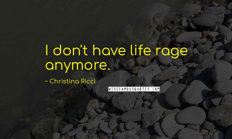 Christina Ricci Quotes: I don't have life rage anymore.
