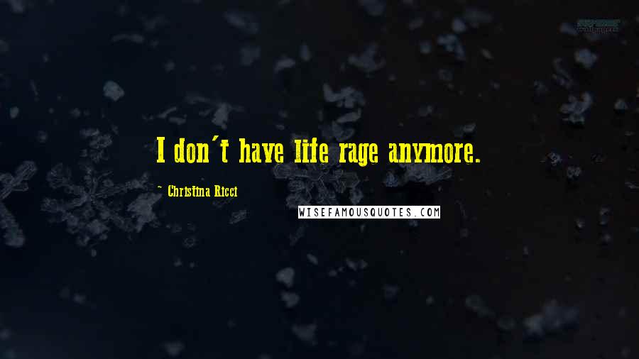 Christina Ricci Quotes: I don't have life rage anymore.