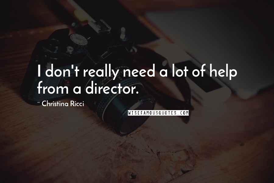 Christina Ricci Quotes: I don't really need a lot of help from a director.