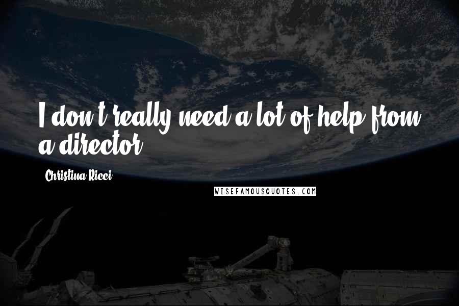 Christina Ricci Quotes: I don't really need a lot of help from a director.