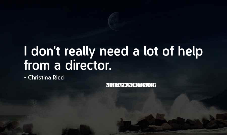 Christina Ricci Quotes: I don't really need a lot of help from a director.