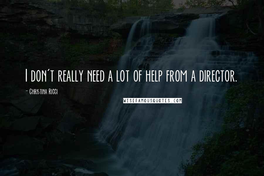 Christina Ricci Quotes: I don't really need a lot of help from a director.