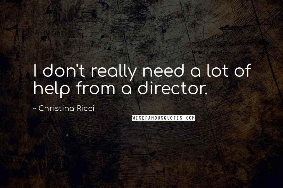 Christina Ricci Quotes: I don't really need a lot of help from a director.