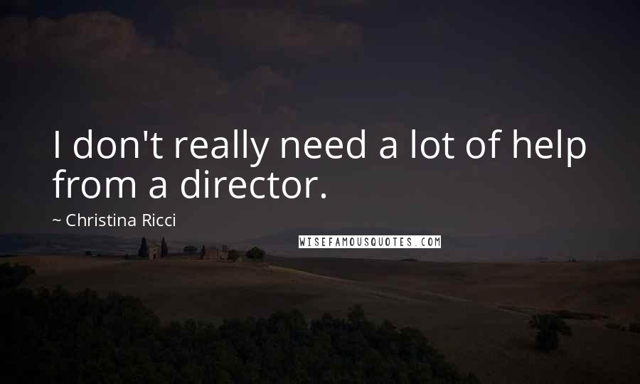 Christina Ricci Quotes: I don't really need a lot of help from a director.