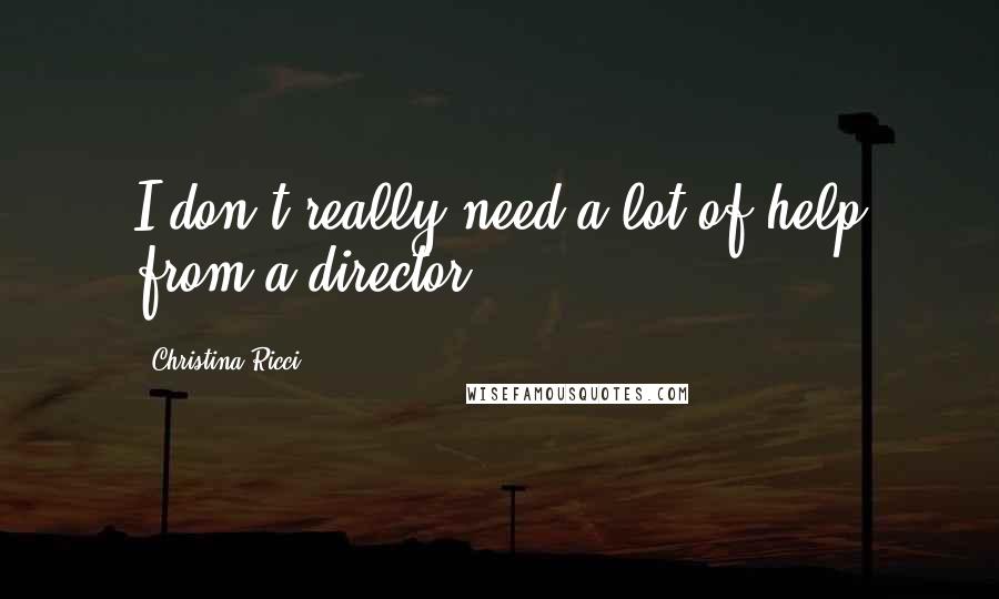 Christina Ricci Quotes: I don't really need a lot of help from a director.