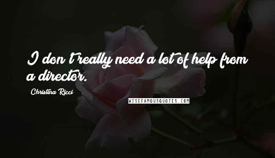 Christina Ricci Quotes: I don't really need a lot of help from a director.