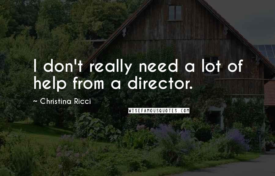 Christina Ricci Quotes: I don't really need a lot of help from a director.