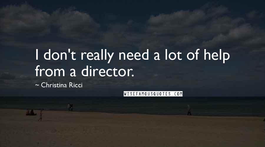 Christina Ricci Quotes: I don't really need a lot of help from a director.