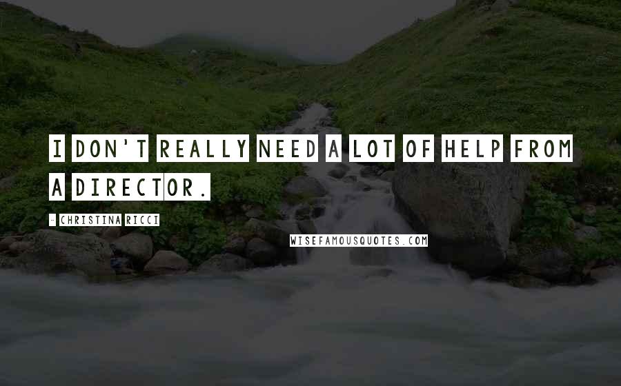Christina Ricci Quotes: I don't really need a lot of help from a director.