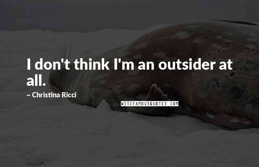 Christina Ricci Quotes: I don't think I'm an outsider at all.