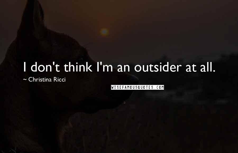 Christina Ricci Quotes: I don't think I'm an outsider at all.