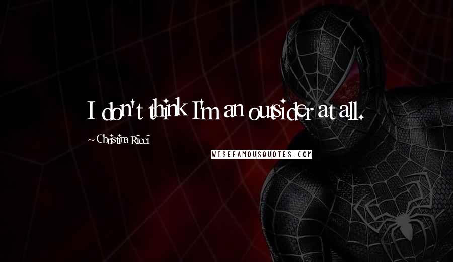 Christina Ricci Quotes: I don't think I'm an outsider at all.