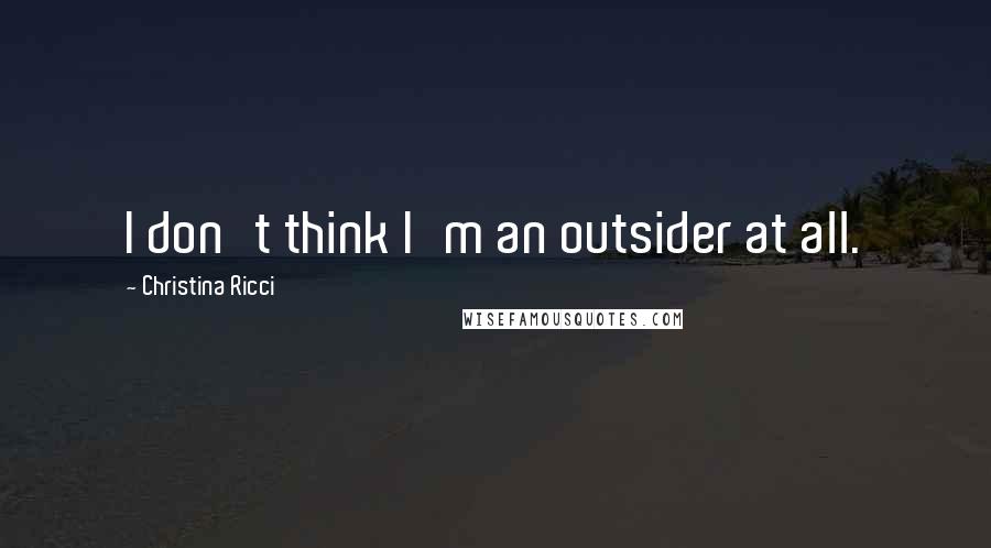 Christina Ricci Quotes: I don't think I'm an outsider at all.