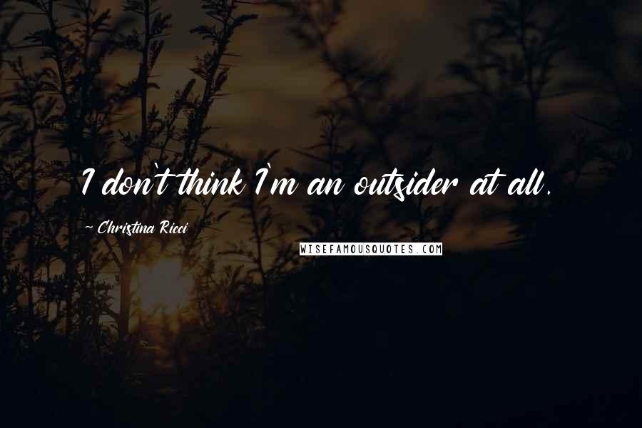Christina Ricci Quotes: I don't think I'm an outsider at all.