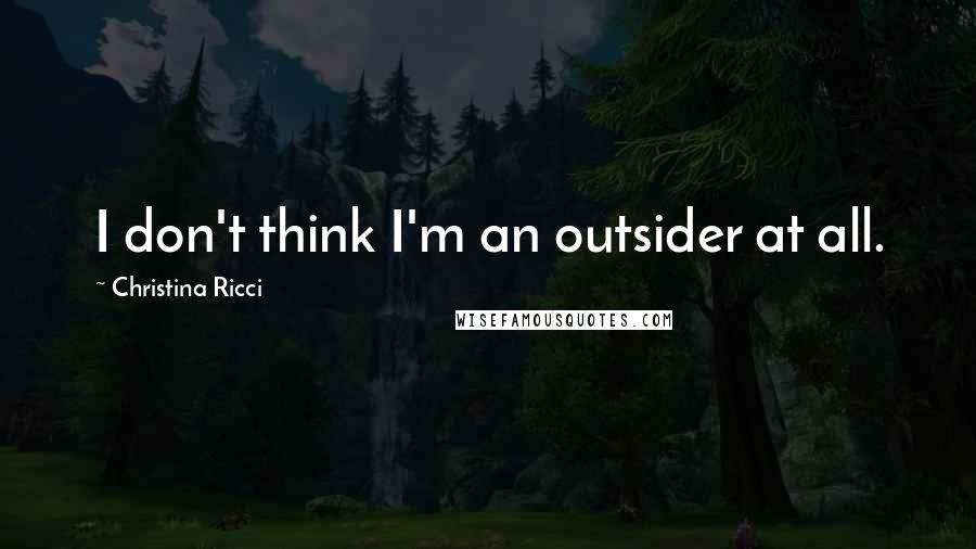 Christina Ricci Quotes: I don't think I'm an outsider at all.