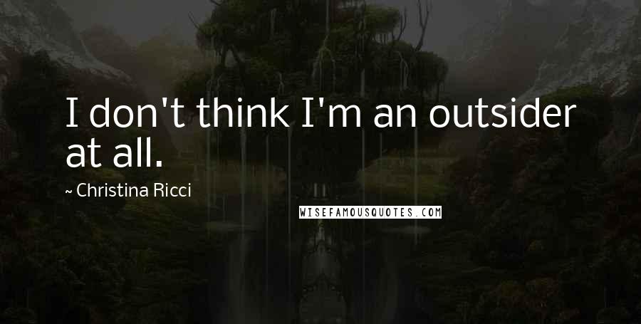 Christina Ricci Quotes: I don't think I'm an outsider at all.