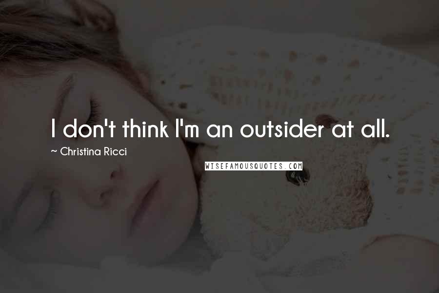 Christina Ricci Quotes: I don't think I'm an outsider at all.