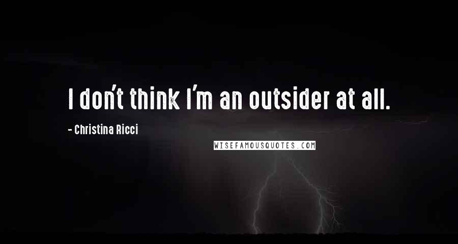 Christina Ricci Quotes: I don't think I'm an outsider at all.
