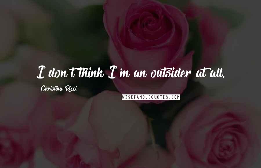 Christina Ricci Quotes: I don't think I'm an outsider at all.