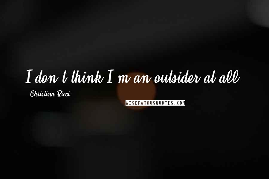 Christina Ricci Quotes: I don't think I'm an outsider at all.