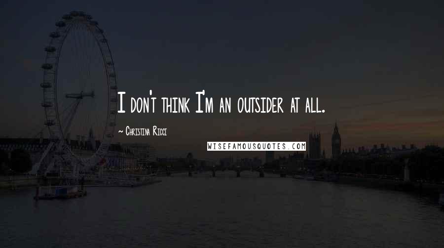 Christina Ricci Quotes: I don't think I'm an outsider at all.