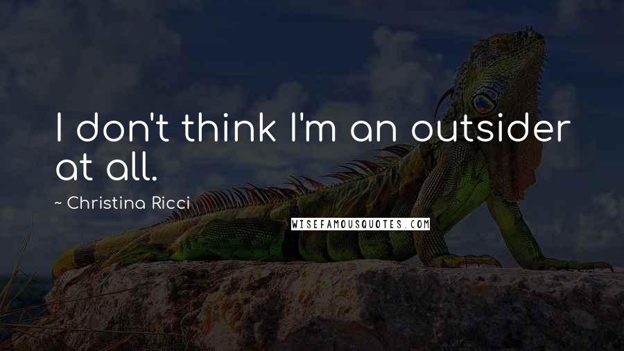 Christina Ricci Quotes: I don't think I'm an outsider at all.